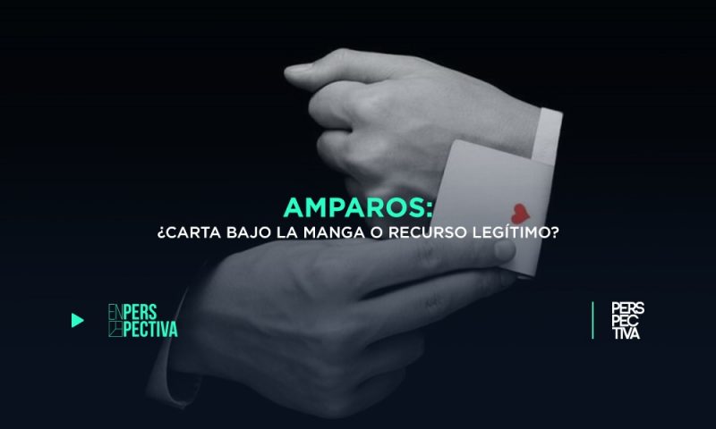 Amparos: ¿carta bajo la manga o recurso legítimo?
