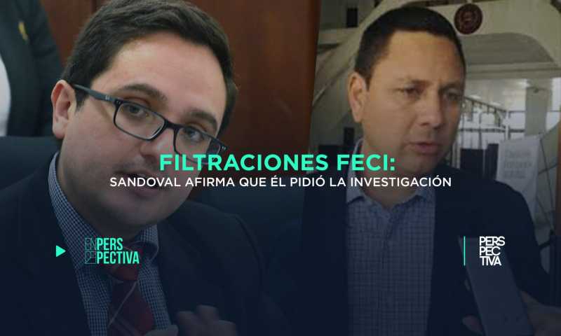 Filtraciones FECI: Sandoval afirma que él pidió la investigación