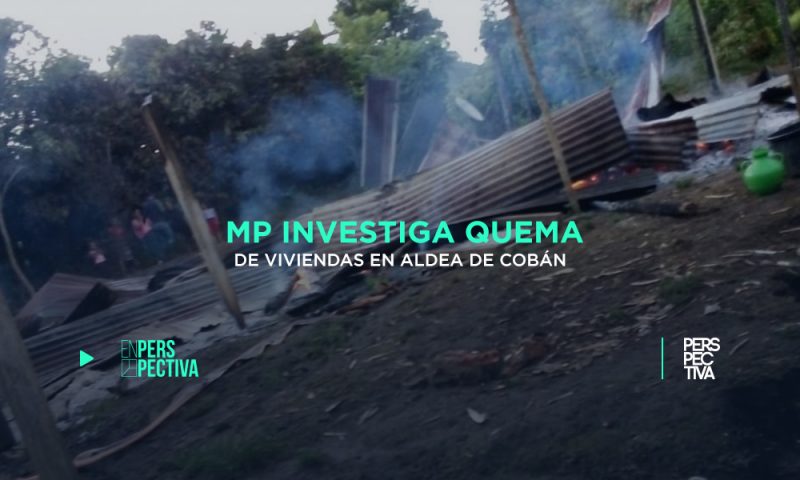 MP investiga quema de viviendas en aldea de Cobán