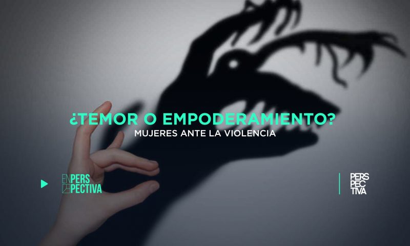 ¿Temor o empoderamiento? Mujeres ante la violencia