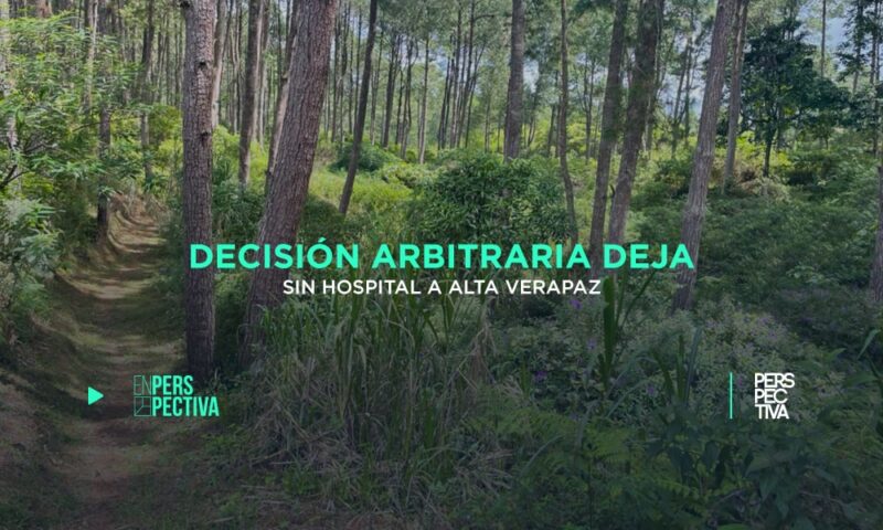 Decisión arbitraria deja sin hospital a Alta Verapaz